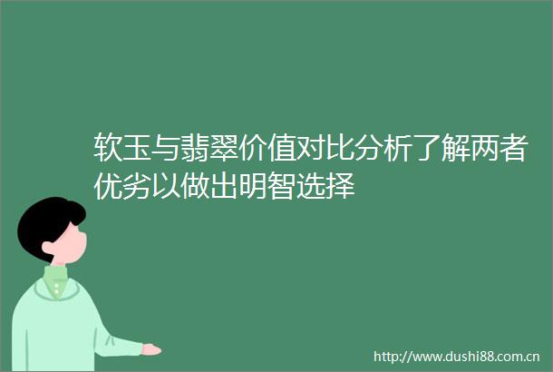 软玉与翡翠价值对比分析了解两者优劣以做出明智选择