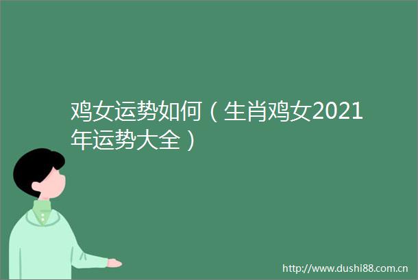 鸡女运势如何（生肖鸡女2021年运势大全）