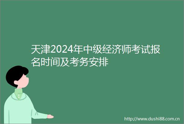 天津2024年中级经济师考试报名时间及考务安排