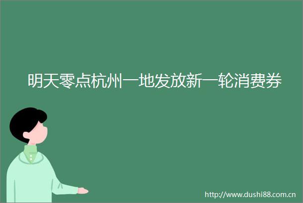 明天零点杭州一地发放新一轮消费券