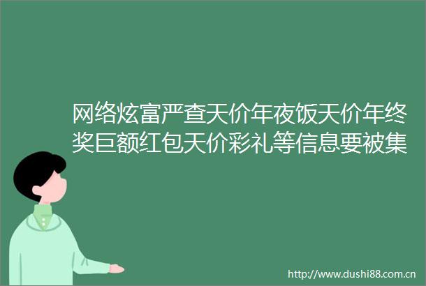网络炫富严查天价年夜饭天价年终奖巨额红包天价彩礼等信息要被集中清理了