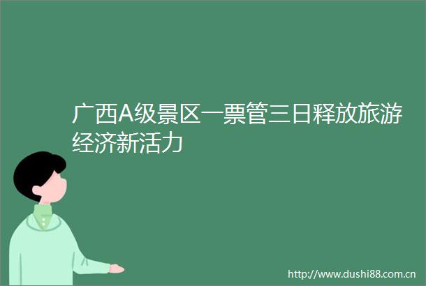 广西A级景区一票管三日释放旅游经济新活力