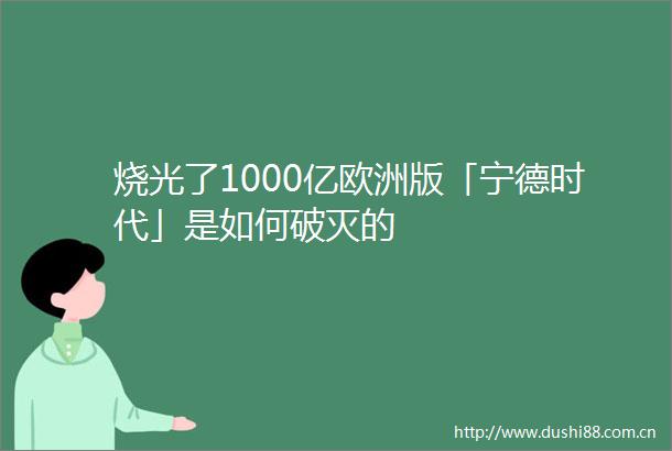 烧光了1000亿欧洲版「宁德时代」是如何破灭的
