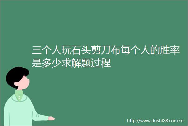 三个人玩石头剪刀布每个人的胜率是多少求解题过程