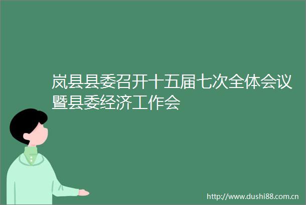 岚县县委召开十五届七次全体会议暨县委经济工作会