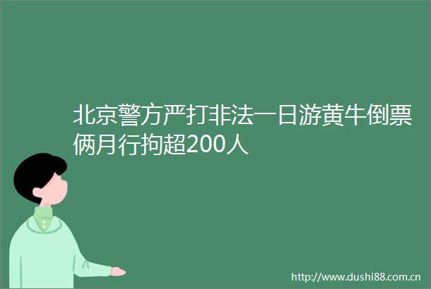 北京警方严打一日游黄牛倒票俩月行拘超200人