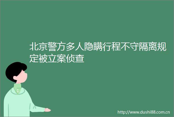 北京警方多人隐瞒行程不守隔离规定被侦查