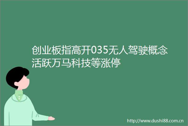 创业板指高开035无人驾驶概念活跃万马科技等涨停