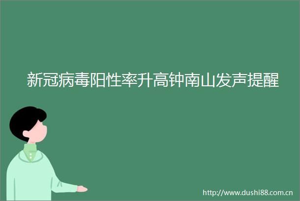 新冠病毒阳性率升高钟南山发声提醒