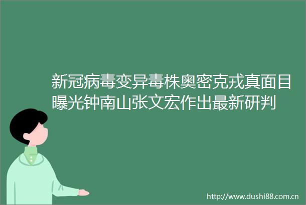 新冠病毒变异毒株奥密克戎真面目钟南山张文宏作出最新研判