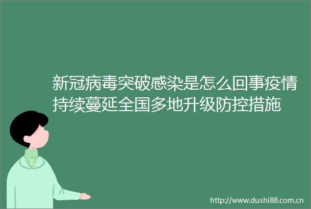 新冠病毒突破感染是怎么回事疫情持续蔓延全国多地升级防控措施
