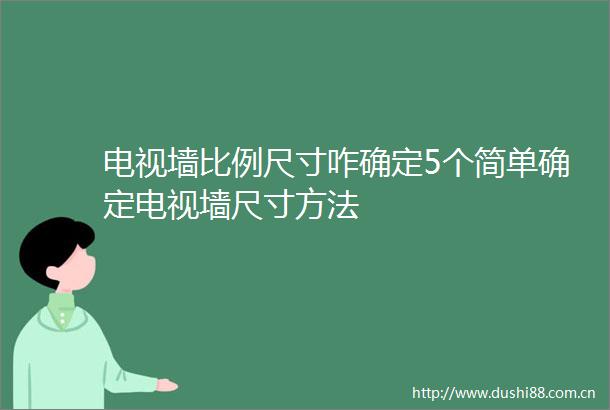 电视墙比例尺寸咋确定5个简单确定电视墙尺寸方法