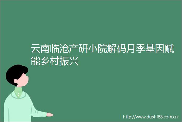 云南临沧产研小院解码月季基因赋能乡村振兴