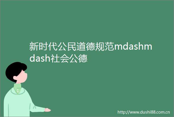 新时代公民道德规范mdashmdash社会公德