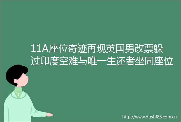 11A座位奇迹再现英国男改票躲过印度空难与唯一生还者坐同座位