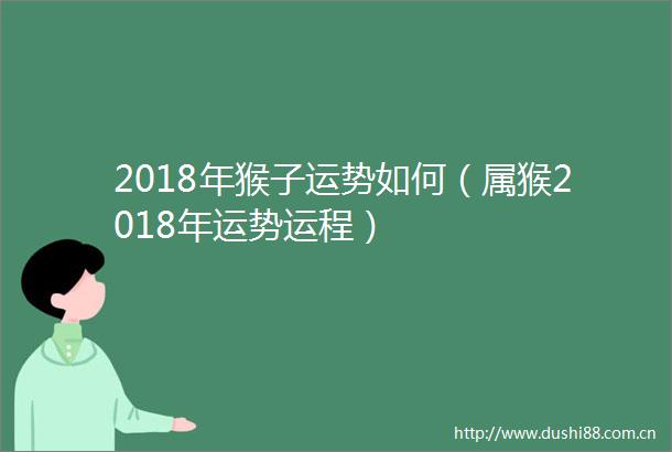 2018年猴子运势如何（属猴2018年运势运程）