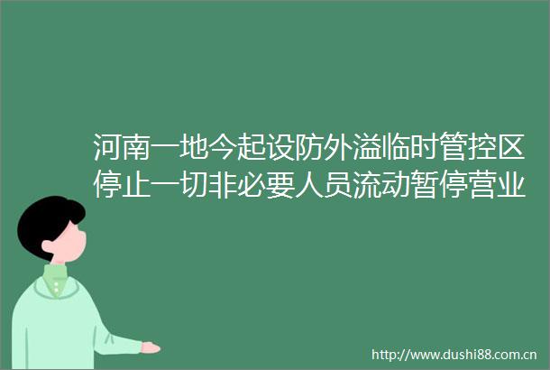 河南一地今起设防外溢临时管控区停止一切非必要人员流动暂停营业