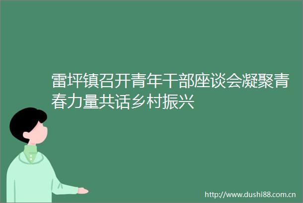 雷坪镇召开青年座谈会凝聚青春力量共话乡村振兴