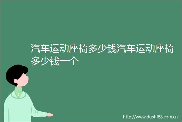 汽车运动座椅多少钱汽车运动座椅多少钱一个