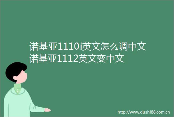 诺基亚1110i英文怎么调中文诺基亚1112英文变中文