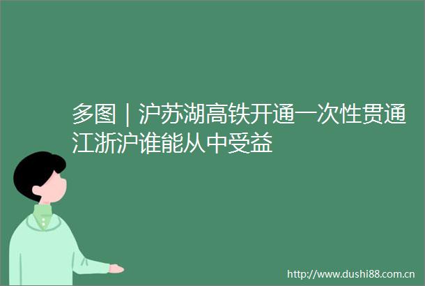 多图｜沪苏湖高铁开通一次性贯通江浙沪谁能从中受益