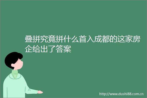 叠拼究竟拼什么首入成都的这家房企给出了答案