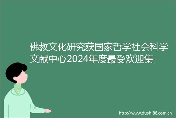 佛教文化研究获哲学社会科学文献中心2024年度最受欢迎集刊荣誉