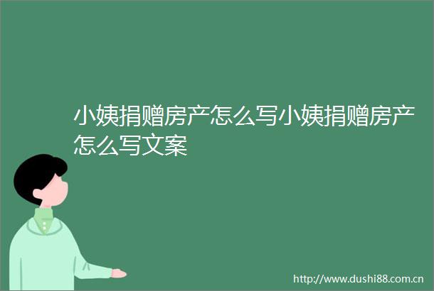 小姨捐赠房产怎么写小姨捐赠房产怎么写文案