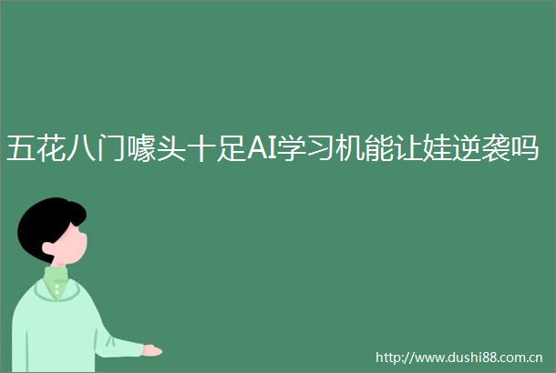 五花八门噱头十足AI学习机能让娃逆袭吗