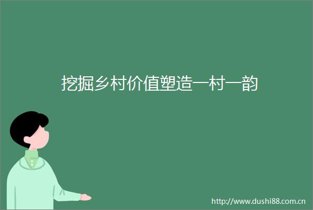 挖掘乡村价值塑造一村一韵