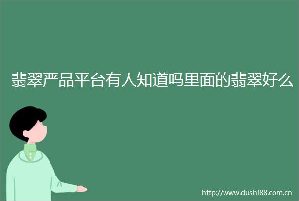 翡翠严品平台有人知道吗里面的翡翠好么