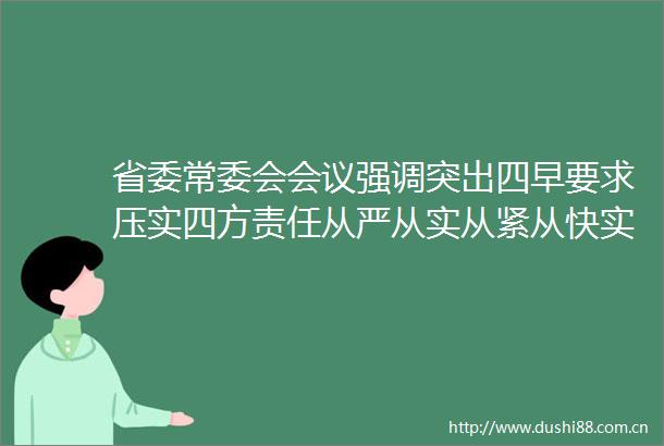 省委常委会会议强调突出四早要求压实四方责任从严从实从紧从快实现动态清零