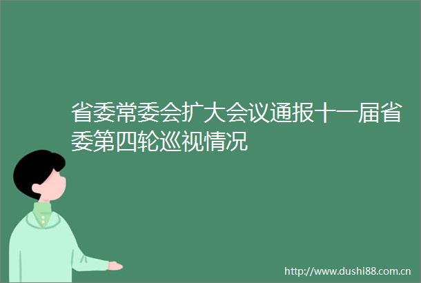 省委常委会扩大会议通报十一届省委第四轮巡视情况
