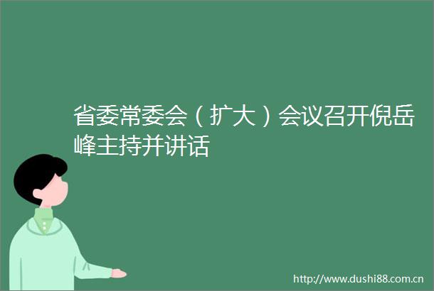 省委常委会（扩大）会议召开倪岳峰主持并讲话