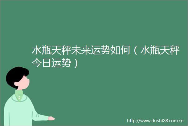 水瓶天秤未来运势如何（水瓶天秤今日运势）