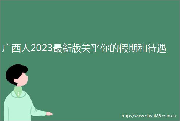 广西人2023最新版关乎你的假期和待遇