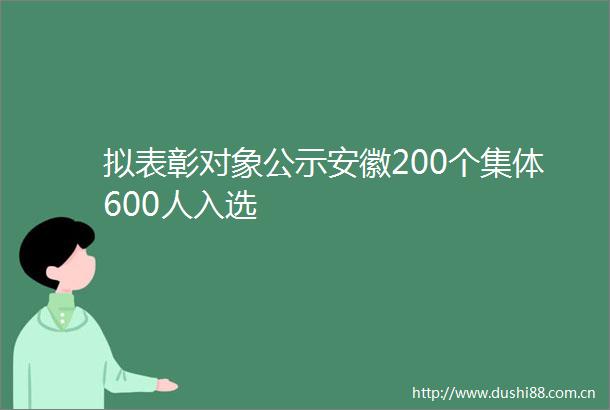 拟表彰对象公示安徽200个集体600人入选