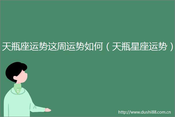 天瓶座运势这周运势如何（天瓶星座运势）