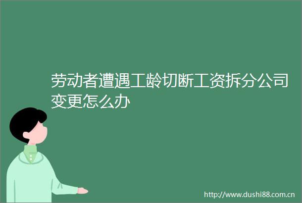 劳动者遭遇工龄切断工资拆分公司变更怎么办