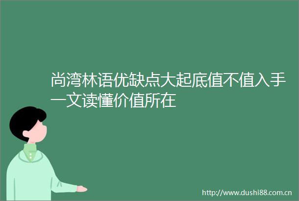 尚湾林语优缺点大起底值不值入手一文读懂价值所在
