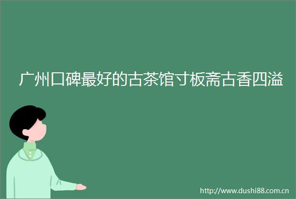 广州口碑最好的古茶馆寸板斋古香四溢