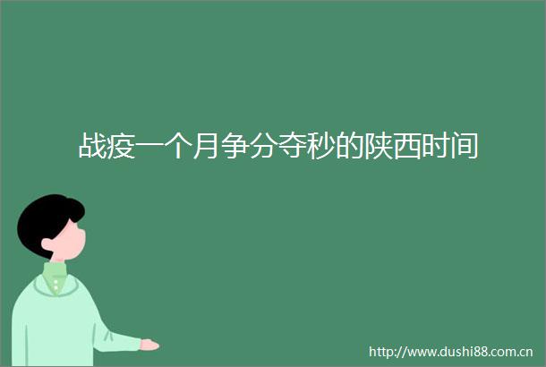 战疫一个月争分夺秒的陕西时间