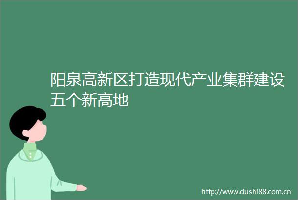 阳泉高新区打造现代产业集群建设五个新高地