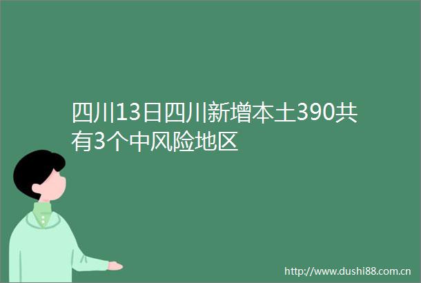 四川13日四川新增本土390共有3个中风险地区
