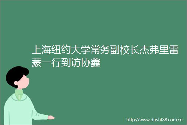 上海纽约大学常务副校长杰弗里雷蒙一行到访协鑫
