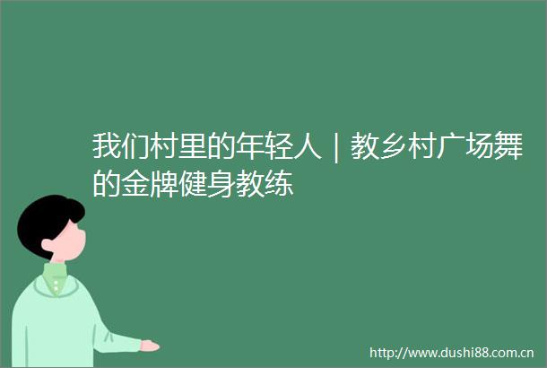 我们村里的年轻人｜教乡村广场舞的金牌健身教练