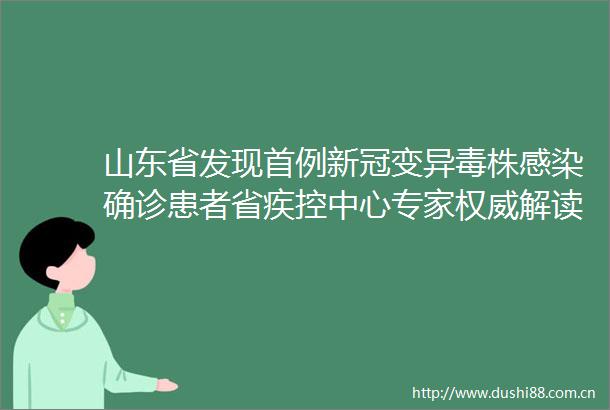 山东省发现首例新冠变异毒株感染确诊患者省疾控中心专家权威解读