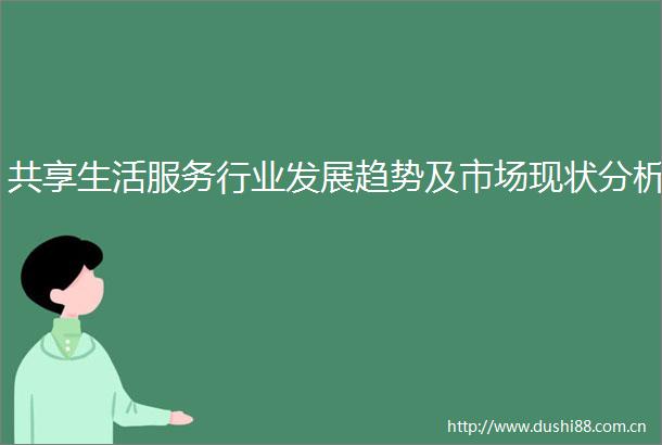 共享生活服务行业发展趋势及市场现状分析