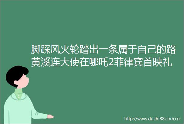 脚踩风火轮踏出一条属于自己的路黄溪连大使在哪吒2菲律宾首映礼上的致辞