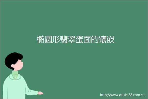椭圆形翡翠蛋面的镶嵌